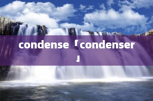 condense「condenser」