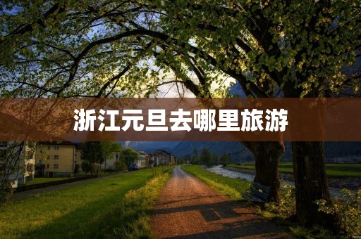 浙江元旦去哪里旅游