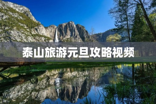 泰山旅游元旦攻略视频 泰山旅游元旦攻略视频
