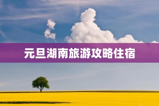 元旦湖南旅游攻略住宿