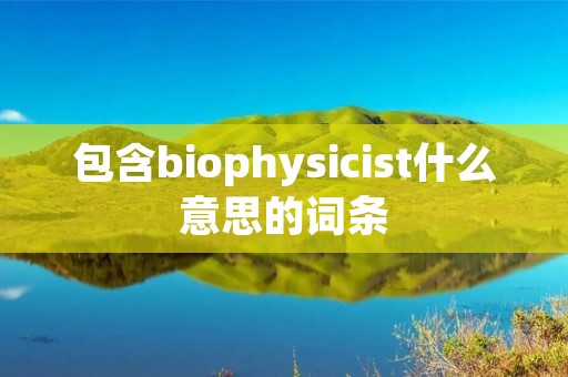 包含biophysicist什么意思的词条