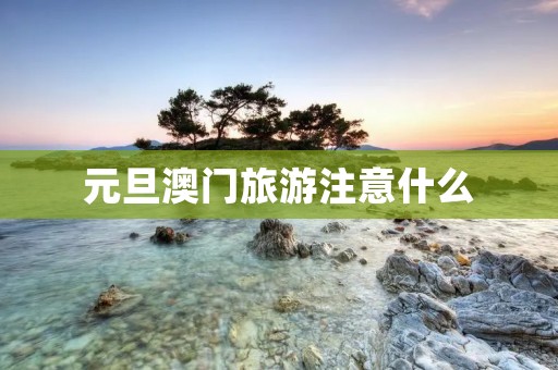 元旦澳门旅游注意什么