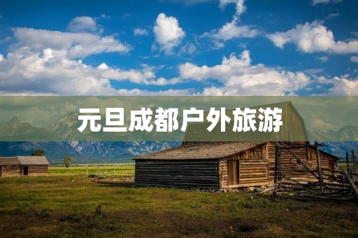 元旦成都户外旅游