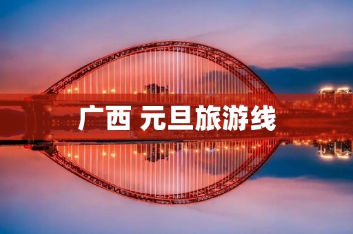广西 元旦旅游线