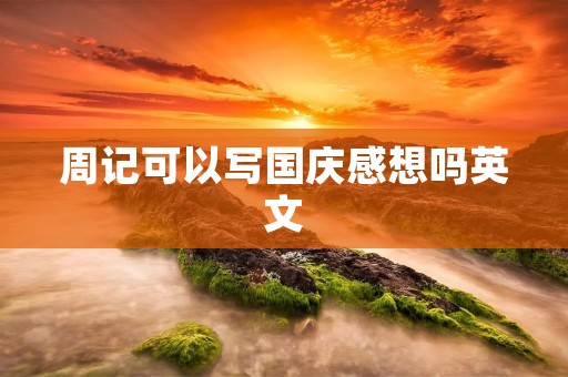 周记可以写国庆感想吗英文