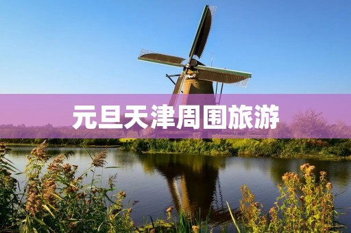 元旦天津周围旅游