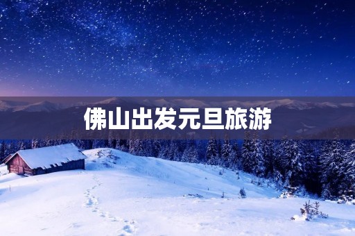 佛山出发元旦旅游