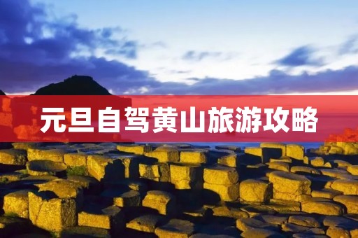 元旦自驾黄山旅游攻略