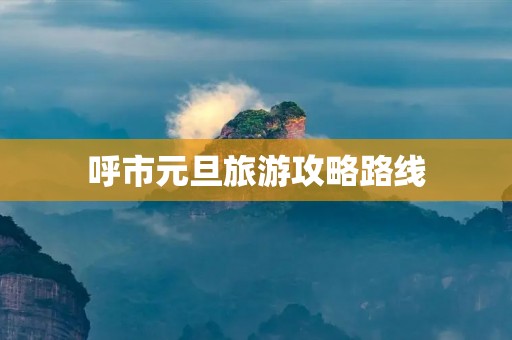 呼市元旦旅游攻略路线 呼市元旦旅游攻略路线