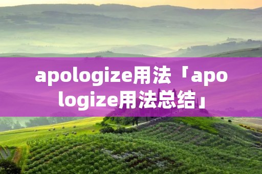 apologize用法「apologize用法总结」 apologize用法「apologize用法总结」