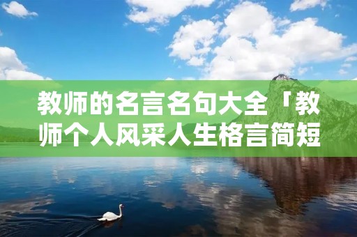 教师的名言名句大全「教师个人风采人生格言简短」 教师的名言名句大全「教师个人风采人生格言简短」