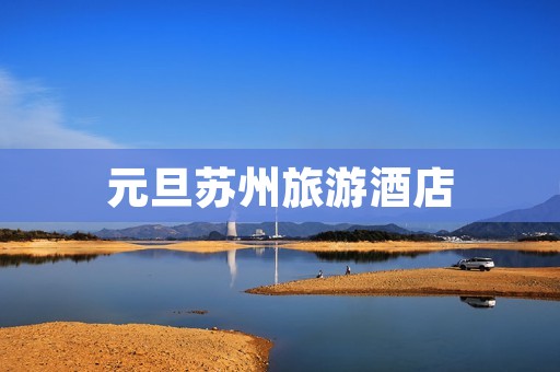 元旦苏州旅游酒店 元旦苏州旅游酒店