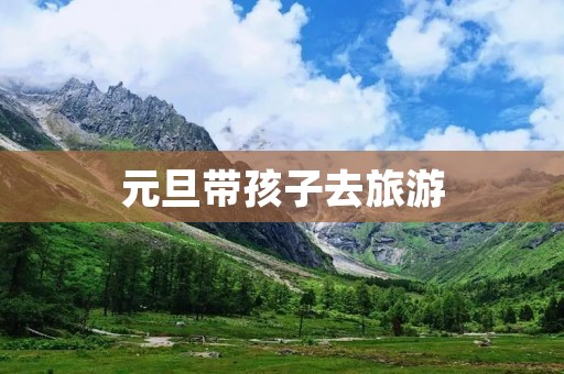 元旦带孩子去旅游