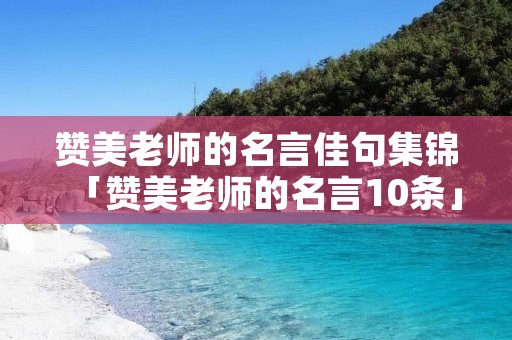 赞美老师的名言佳句集锦「赞美老师的名言10条」