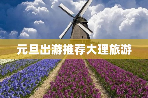 元旦出游推荐大理旅游