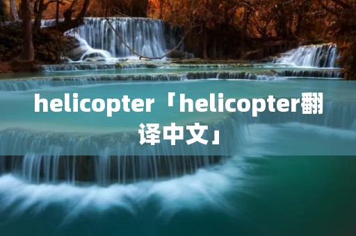 helicopter「helicopter翻译中文」