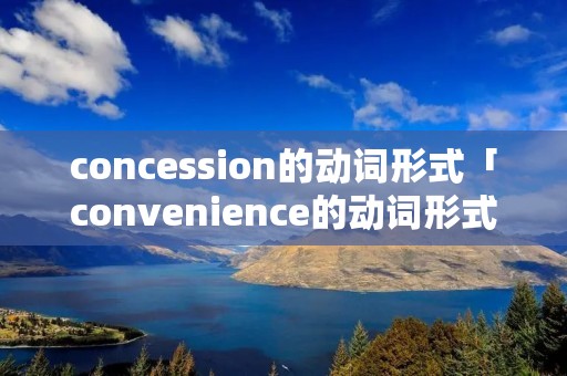 concession的动词形式「convenience的动词形式」