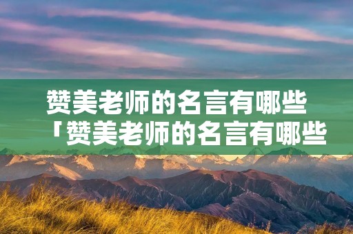 赞美老师的名言有哪些「赞美老师的名言有哪些?」
