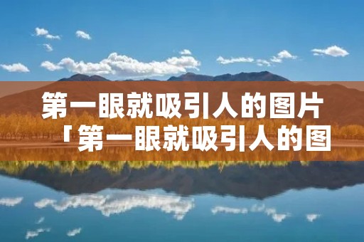 第一眼就吸引人的图片「第一眼就吸引人的图片女生可爱」