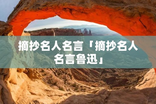 摘抄名人名言「摘抄名人名言鲁迅」