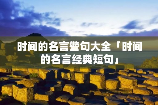 时间的名言警句大全「时间的名言经典短句」
