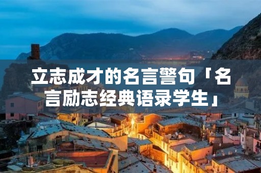 立志成才的名言警句「名言励志经典语录学生」