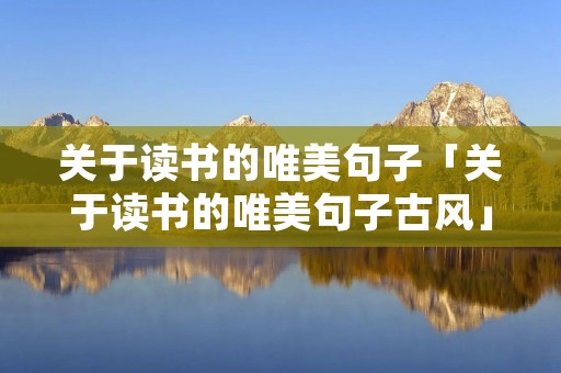 关于读书的唯美句子「关于读书的唯美句子古风」