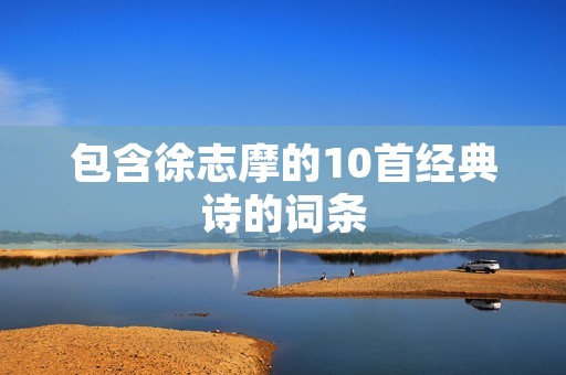包含徐志摩的10首经典诗的词条