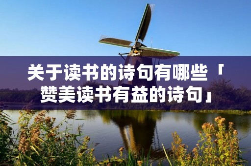 关于读书的诗句有哪些「赞美读书有益的诗句」