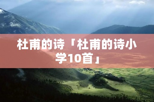 杜甫的诗「杜甫的诗小学10首」