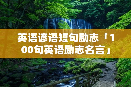 英语谚语短句励志「100句英语励志名言」