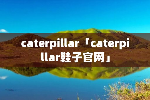 caterpillar「caterpillar鞋子官网」