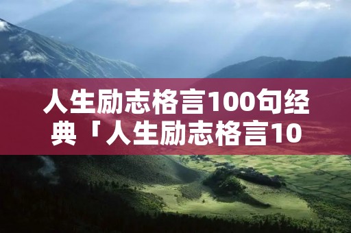 人生励志格言100句经典「人生励志格言100句经典语录」