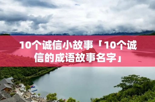 10个诚信小故事「10个诚信的成语故事名字」