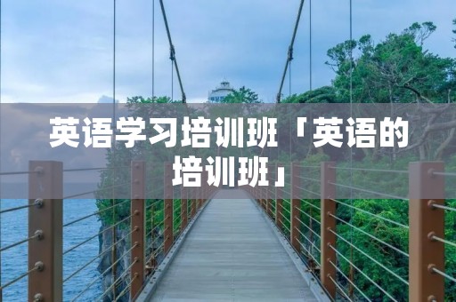 英语学习培训班「英语的培训班」 英语学习培训班「英语的培训班」