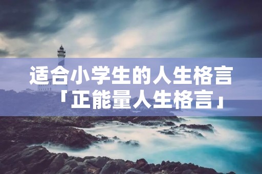 适合小学生的人生格言「正能量人生格言」