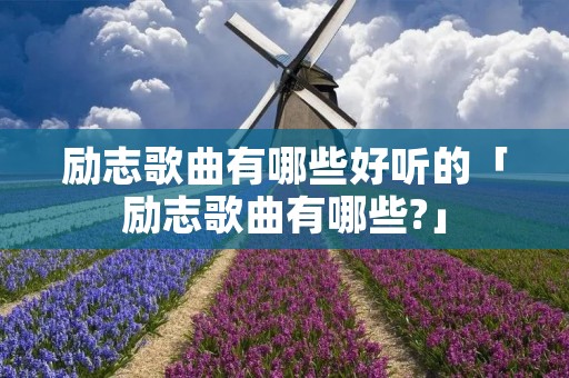 励志歌曲有哪些好听的「励志歌曲有哪些?」