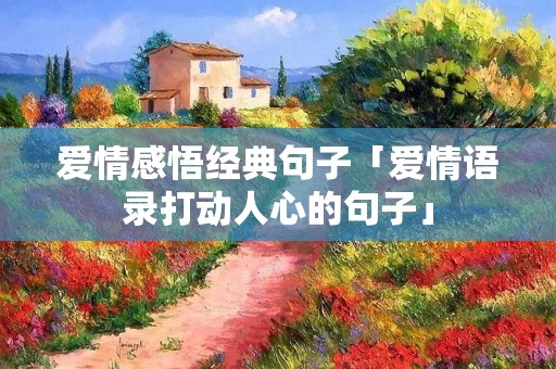 爱情感悟经典句子「爱情语录打动人心的句子」