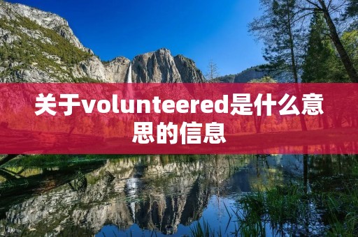 关于volunteered是什么意思的信息 关于volunteered是什么意思的信息