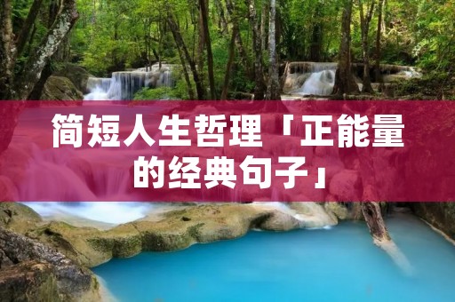 简短人生哲理「正能量的经典句子」
