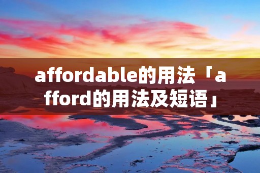 affordable的用法「afford的用法及短语」