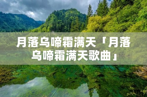月落乌啼霜满天「月落乌啼霜满天歌曲」