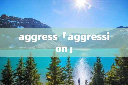 aggress「aggression」 aggress「aggression」