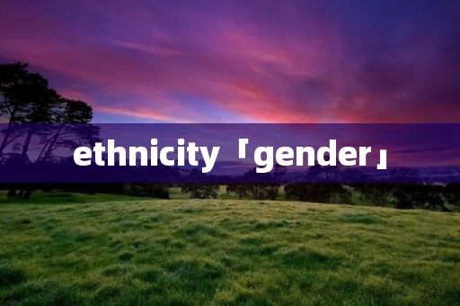 ethnicity「gender」