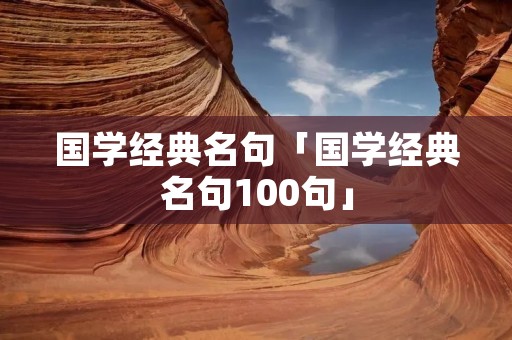 国学经典名句「国学经典名句100句」