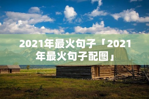 2021年最火句子「2021年最火句子配图」 2021年最火句子「2021年最火句子配图」