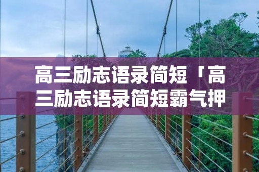 高三励志语录简短「高三励志语录简短霸气押韵」