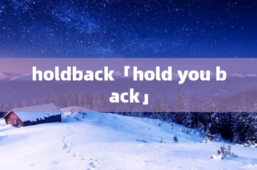 holdback「hold you back」