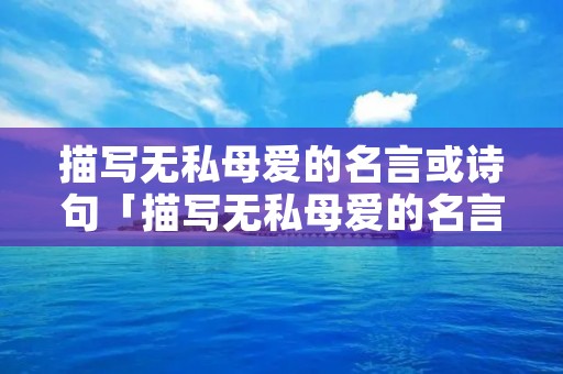描写无私母爱的名言或诗句「描写无私母爱的名言或诗句小学」