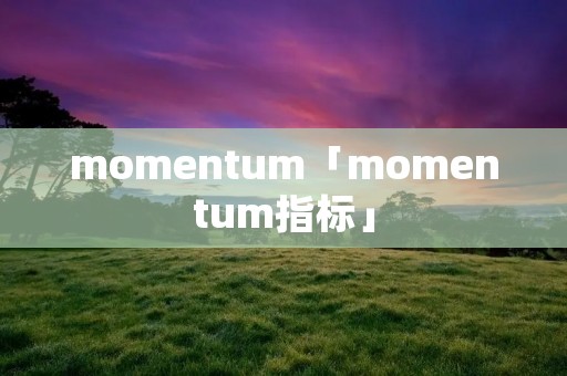 momentum「momentum指标」 momentum「momentum指标」